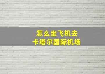 怎么坐飞机去卡塔尔国际机场