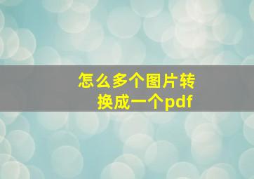 怎么多个图片转换成一个pdf