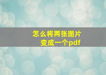 怎么将两张图片变成一个pdf