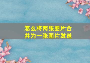 怎么将两张图片合并为一张图片发送