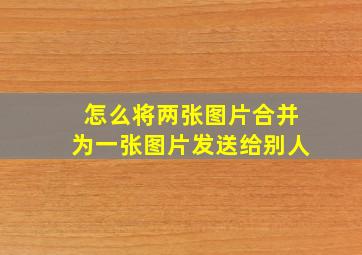 怎么将两张图片合并为一张图片发送给别人