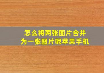 怎么将两张图片合并为一张图片呢苹果手机