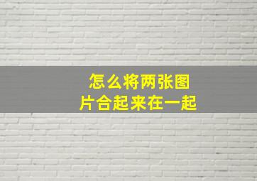 怎么将两张图片合起来在一起