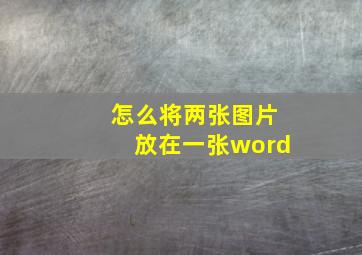 怎么将两张图片放在一张word