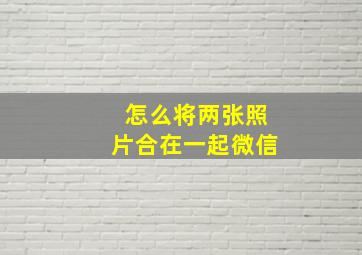 怎么将两张照片合在一起微信