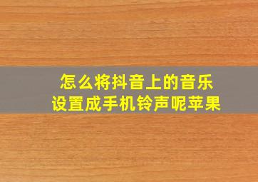 怎么将抖音上的音乐设置成手机铃声呢苹果