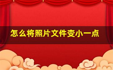 怎么将照片文件变小一点