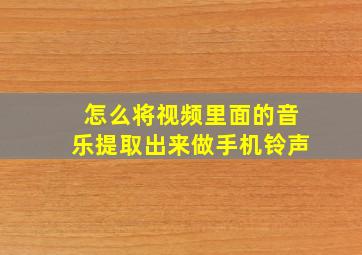 怎么将视频里面的音乐提取出来做手机铃声