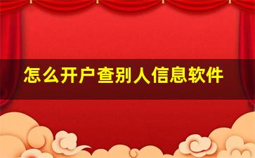 怎么开户查别人信息软件