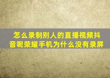 怎么录制别人的直播视频抖音呢荣耀手机为什么没有录屏