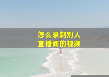 怎么录制别人直播间的视频