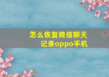 怎么恢复微信聊天记录oppo手机