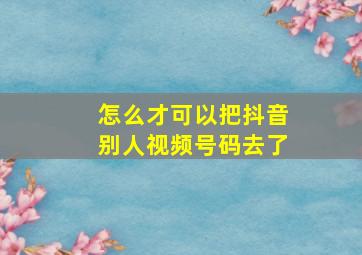 怎么才可以把抖音别人视频号码去了