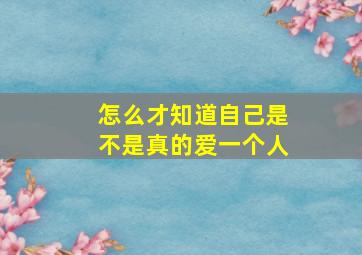 怎么才知道自己是不是真的爱一个人