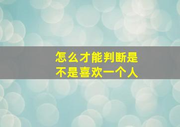 怎么才能判断是不是喜欢一个人