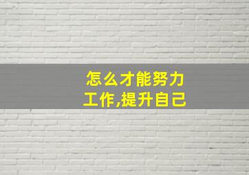 怎么才能努力工作,提升自己