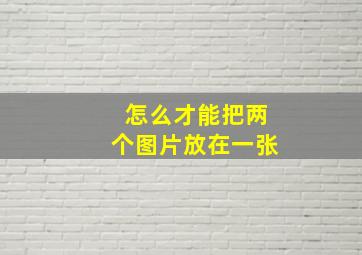 怎么才能把两个图片放在一张