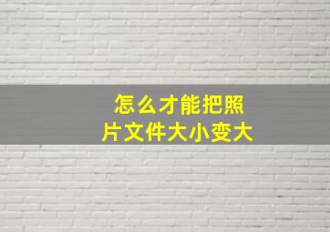 怎么才能把照片文件大小变大