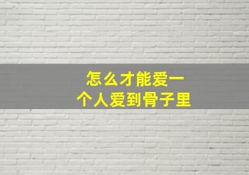 怎么才能爱一个人爱到骨子里