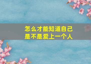 怎么才能知道自己是不是爱上一个人