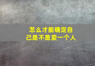 怎么才能确定自己是不是爱一个人