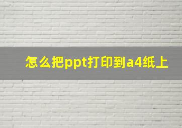 怎么把ppt打印到a4纸上