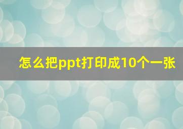 怎么把ppt打印成10个一张