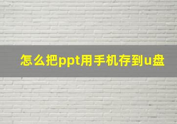 怎么把ppt用手机存到u盘