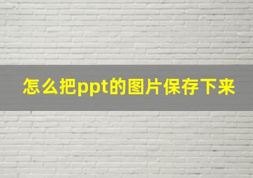 怎么把ppt的图片保存下来