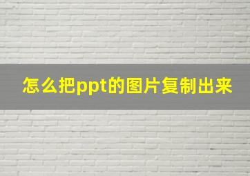 怎么把ppt的图片复制出来