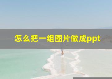 怎么把一组图片做成ppt