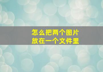 怎么把两个图片放在一个文件里