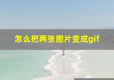 怎么把两张图片变成gif