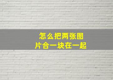 怎么把两张图片合一块在一起