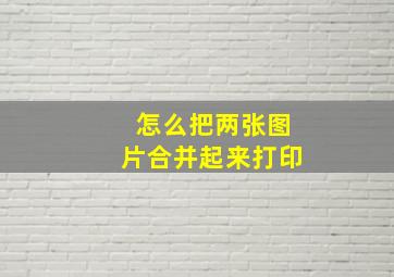 怎么把两张图片合并起来打印