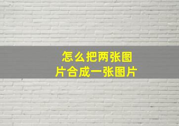 怎么把两张图片合成一张图片