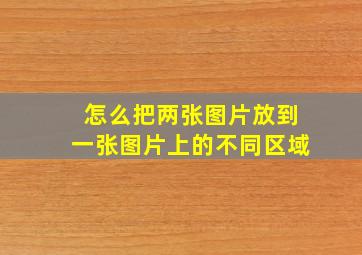 怎么把两张图片放到一张图片上的不同区域