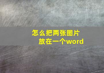 怎么把两张图片放在一个word