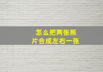 怎么把两张照片合成左右一张