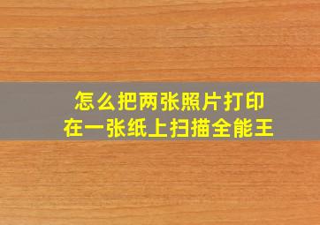 怎么把两张照片打印在一张纸上扫描全能王