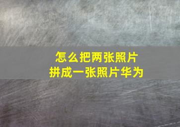 怎么把两张照片拼成一张照片华为