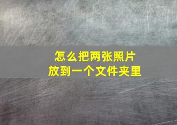 怎么把两张照片放到一个文件夹里