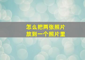 怎么把两张照片放到一个照片里