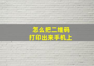 怎么把二维码打印出来手机上