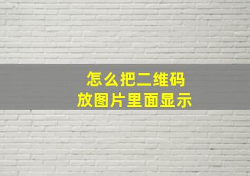 怎么把二维码放图片里面显示