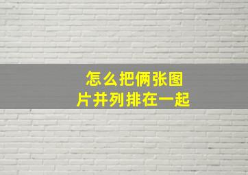 怎么把俩张图片并列排在一起