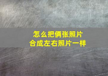 怎么把俩张照片合成左右照片一样