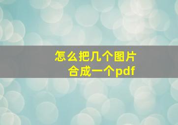 怎么把几个图片合成一个pdf