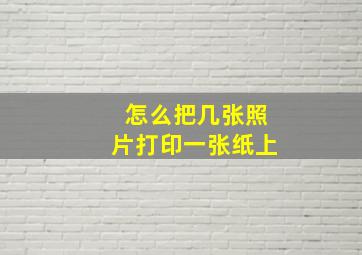 怎么把几张照片打印一张纸上