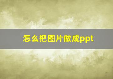 怎么把图片做成ppt